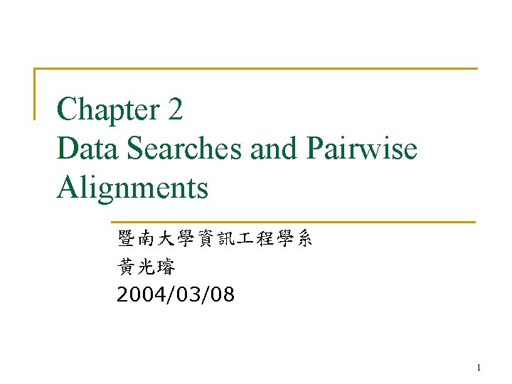 Chapter 2 Data Searches and Pairwise Alignments 暨南大學資訊 程學系 黃光璿 2004/03/08 1 