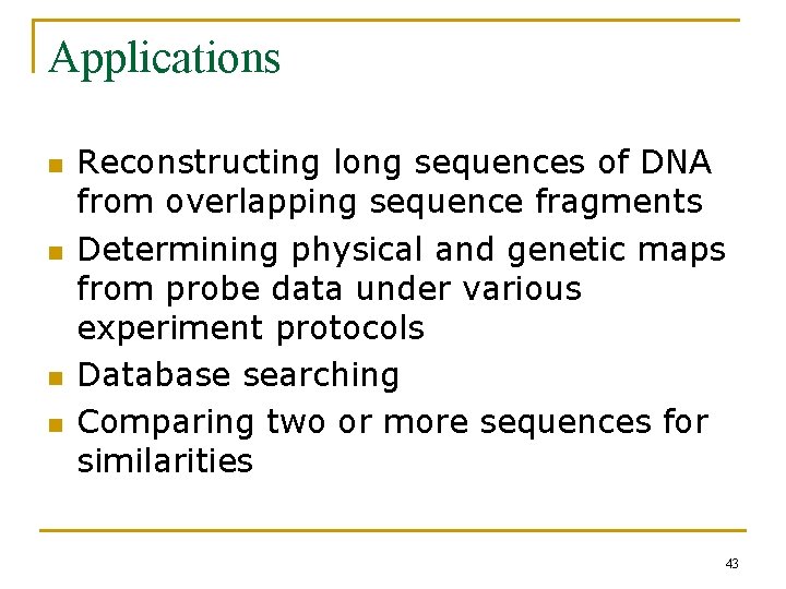 Applications n n Reconstructing long sequences of DNA from overlapping sequence fragments Determining physical