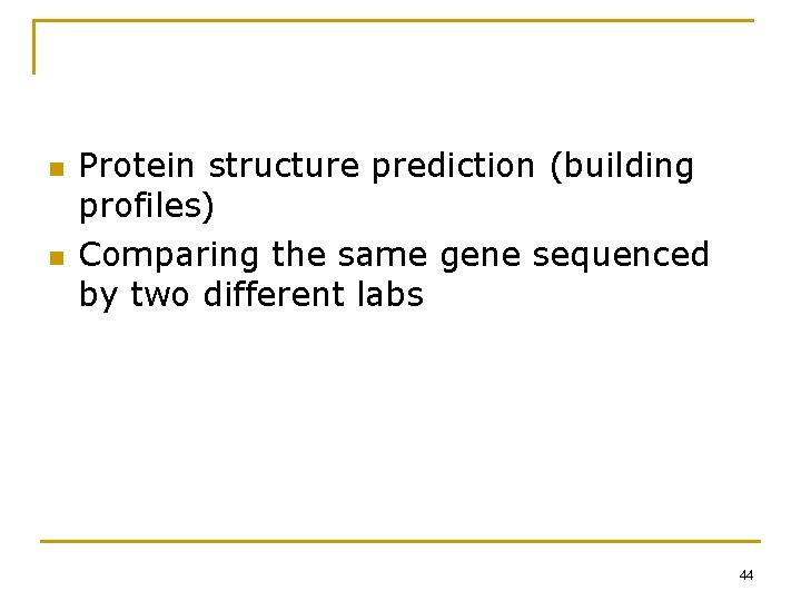 n n Protein structure prediction (building profiles) Comparing the same gene sequenced by two