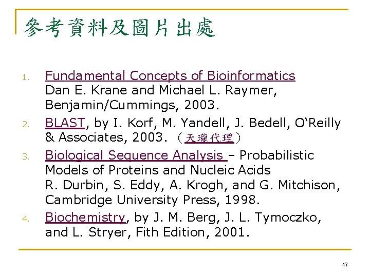 參考資料及圖片出處 1. 2. 3. 4. Fundamental Concepts of Bioinformatics Dan E. Krane and Michael