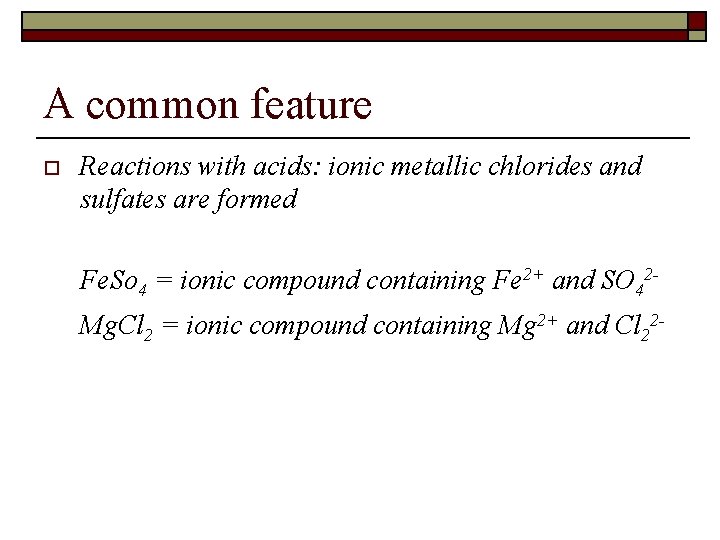 A common feature o Reactions with acids: ionic metallic chlorides and sulfates are formed