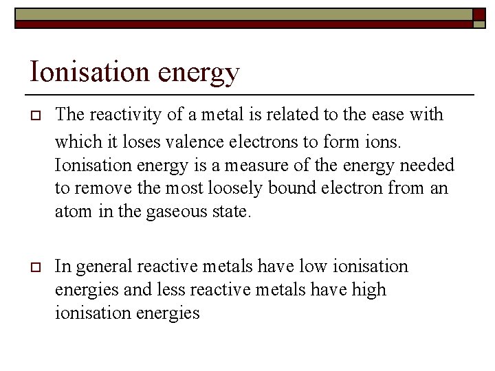 Ionisation energy o The reactivity of a metal is related to the ease with