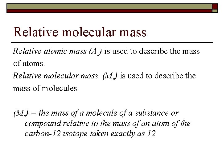 Relative molecular mass Relative atomic mass (Ar) is used to describe the mass of