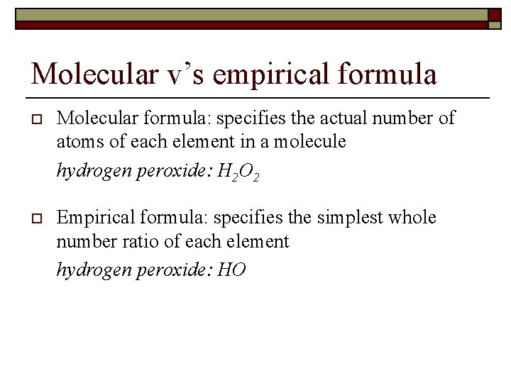 Molecular v’s empirical formula o Molecular formula: specifies the actual number of atoms of