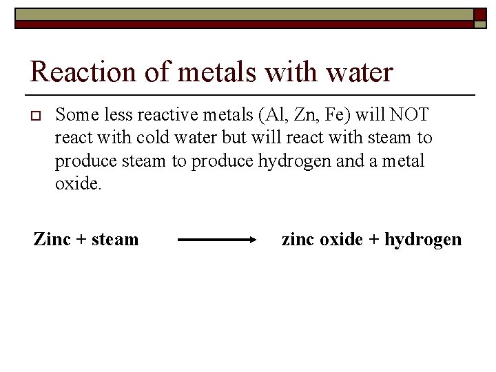 Reaction of metals with water o Some less reactive metals (Al, Zn, Fe) will