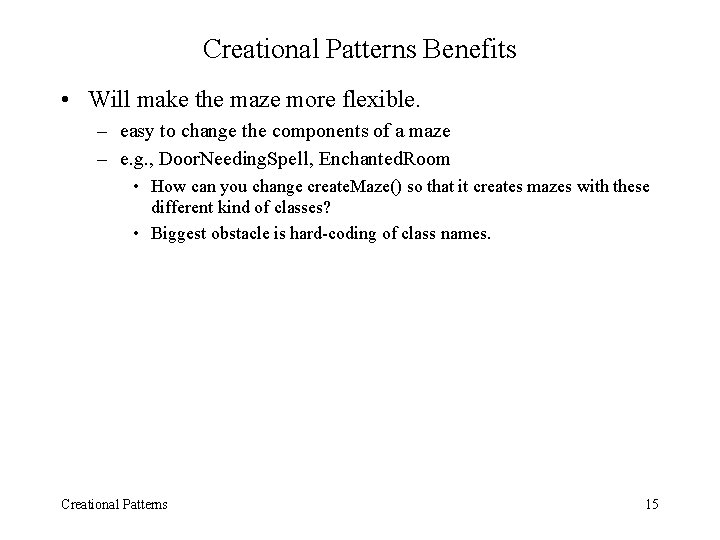 Creational Patterns Benefits • Will make the maze more flexible. – easy to change