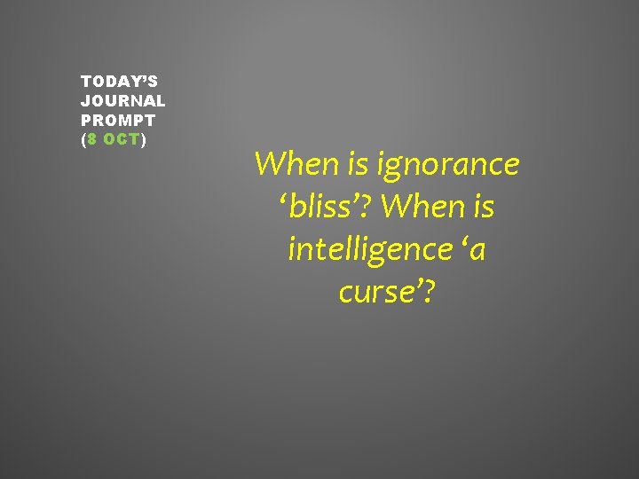 TODAY’S JOURNAL PROMPT (8 OCT) When is ignorance ‘bliss’? When is intelligence ‘a curse’?