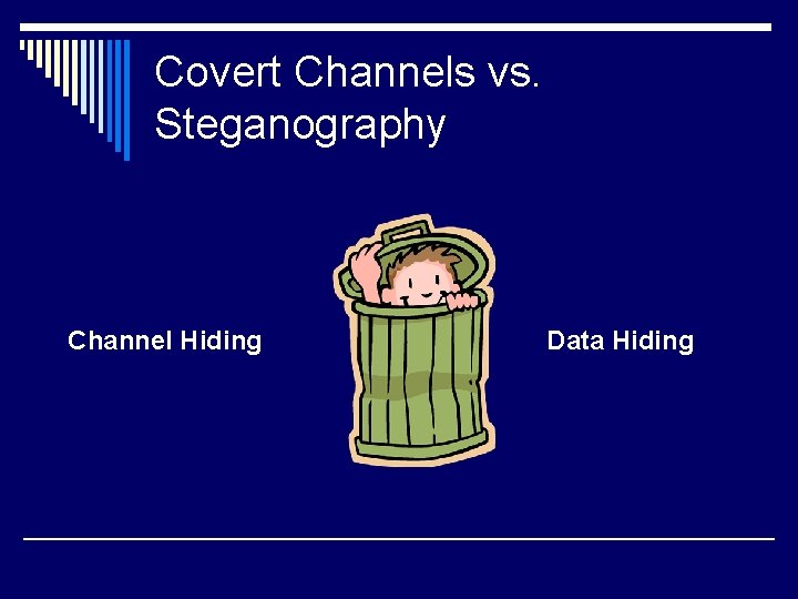 Covert Channels vs. Steganography Channel Hiding Data Hiding 