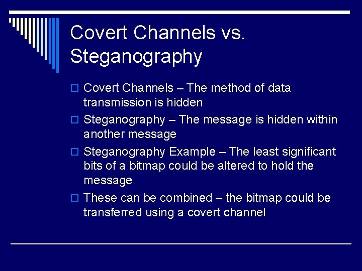 Covert Channels vs. Steganography o Covert Channels – The method of data transmission is