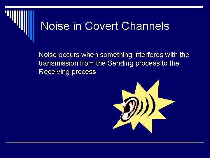 Noise in Covert Channels Noise occurs when something interferes with the transmission from the