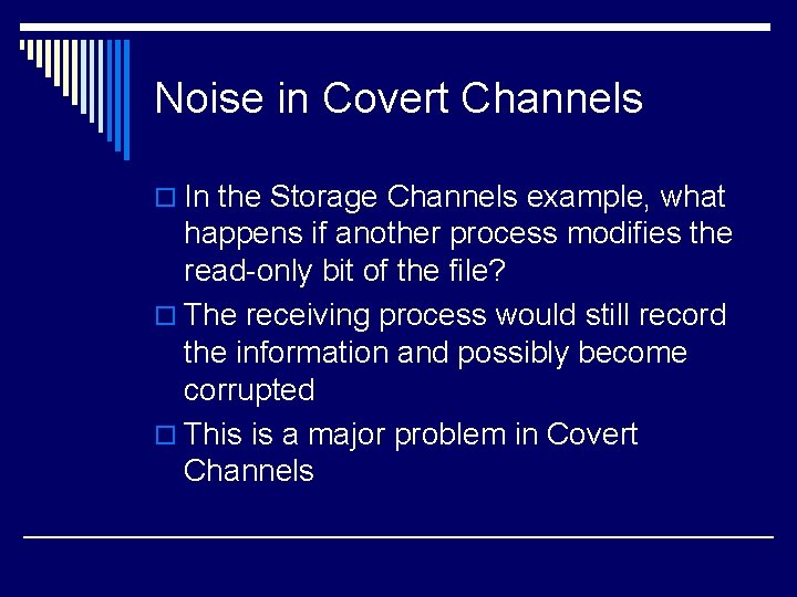 Noise in Covert Channels o In the Storage Channels example, what happens if another