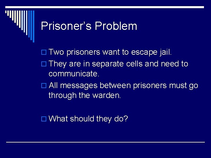 Prisoner’s Problem o Two prisoners want to escape jail. o They are in separate