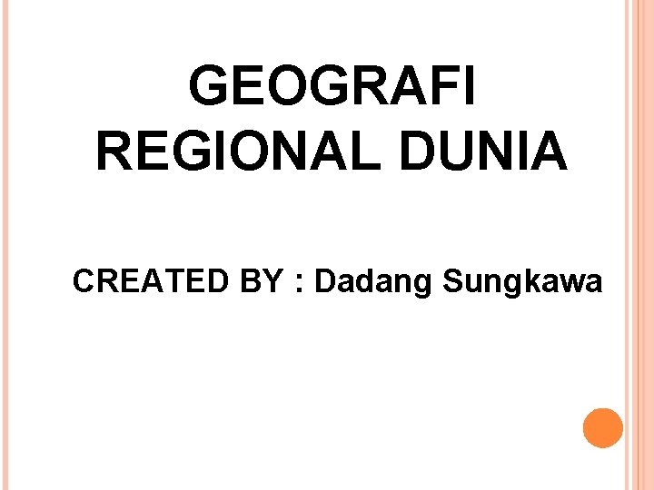 GEOGRAFI REGIONAL DUNIA CREATED BY : Dadang Sungkawa 