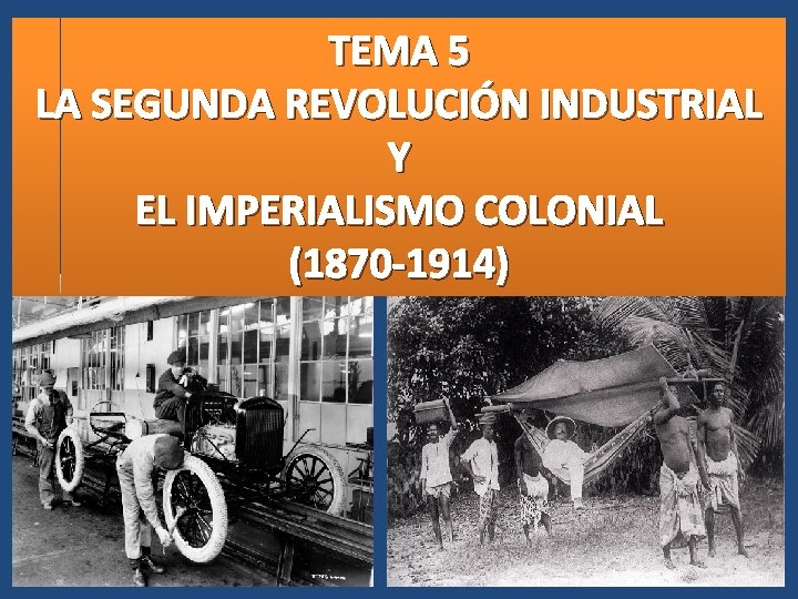 TEMA 5 LA SEGUNDA REVOLUCIÓN INDUSTRIAL Y EL IMPERIALISMO COLONIAL (1870 -1914) 