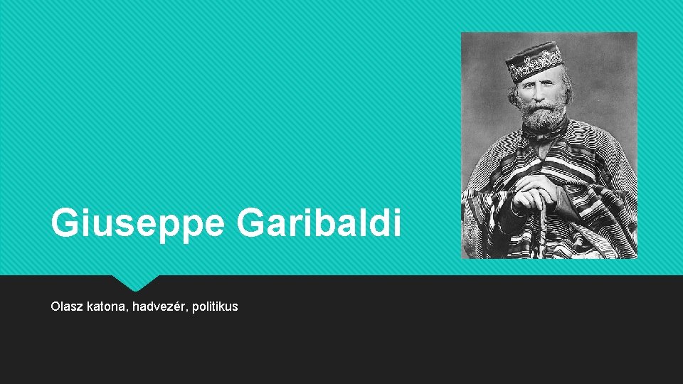Giuseppe Garibaldi Olasz katona, hadvezér, politikus 