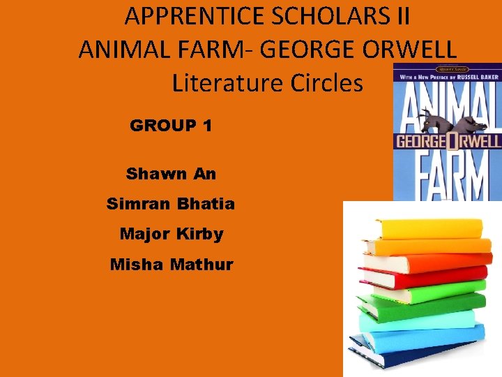 APPRENTICE SCHOLARS II ANIMAL FARM- GEORGE ORWELL Literature Circles GROUP 1 Shawn An Simran