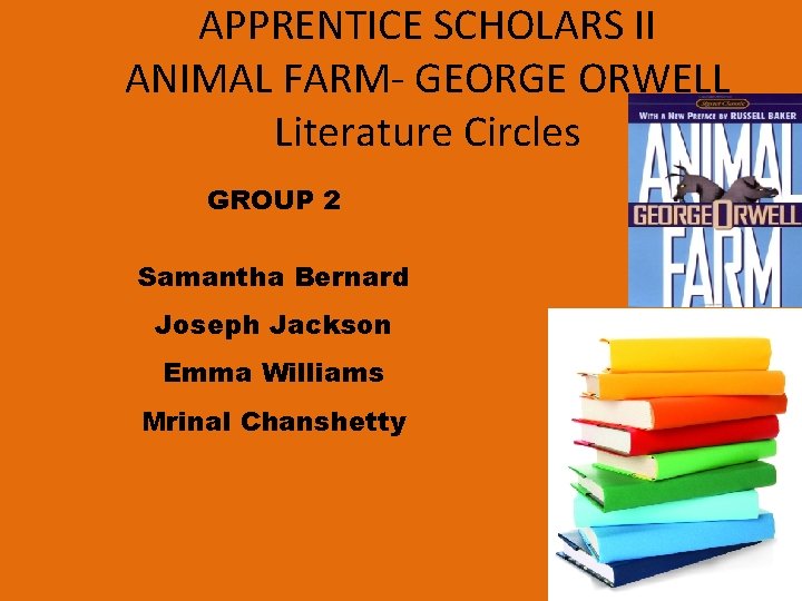 APPRENTICE SCHOLARS II ANIMAL FARM- GEORGE ORWELL Literature Circles GROUP 2 Samantha Bernard Joseph