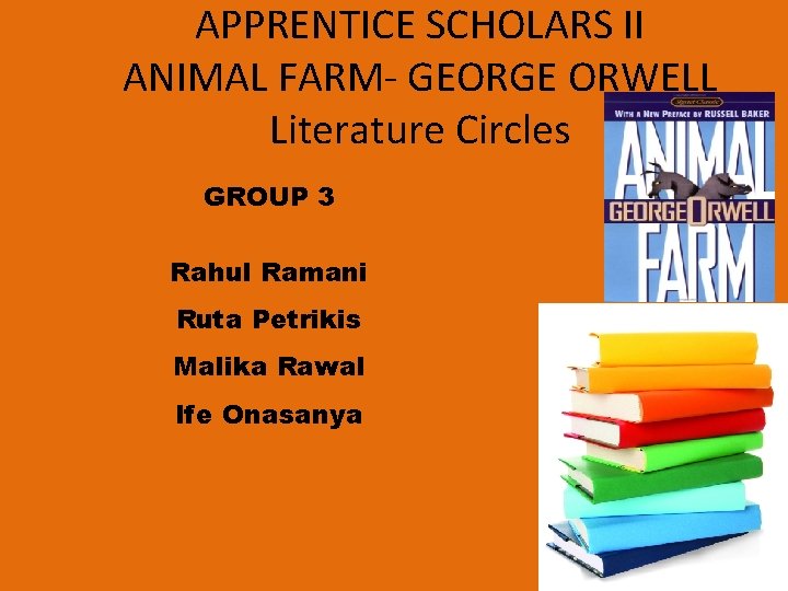 APPRENTICE SCHOLARS II ANIMAL FARM- GEORGE ORWELL Literature Circles GROUP 3 Rahul Ramani Ruta