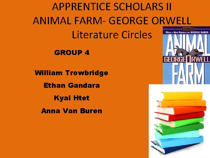 APPRENTICE SCHOLARS II ANIMAL FARM- GEORGE ORWELL Literature Circles GROUP 4 William Trowbridge Ethan