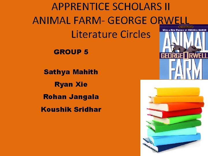 APPRENTICE SCHOLARS II ANIMAL FARM- GEORGE ORWELL Literature Circles GROUP 5 Sathya Mahith Ryan