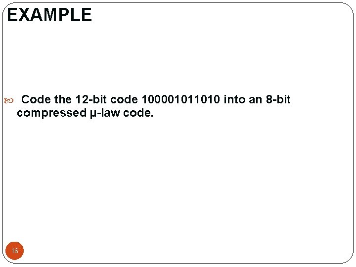 EXAMPLE Code the 12 -bit code 100001011010 into an 8 -bit compressed µ-law code. EXAMPLE Code the 12 -bit code 100001011010 into an 8 -bit compressed µ-law code.
