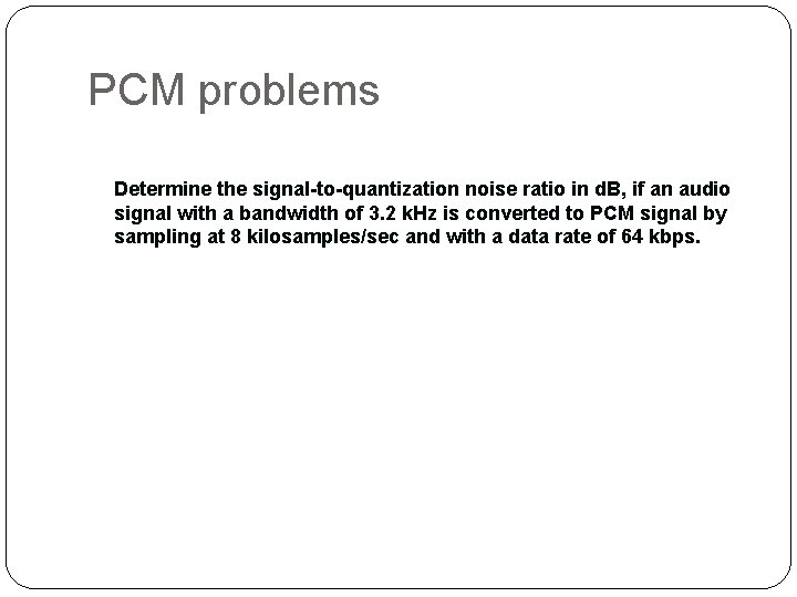 PCM problems Determine the signal-to-quantization noise ratio in d. B, if an audio signal PCM problems Determine the signal-to-quantization noise ratio in d. B, if an audio signal