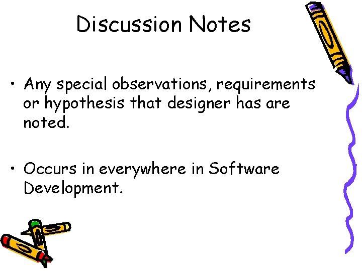 Discussion Notes • Any special observations, requirements or hypothesis that designer has are noted.