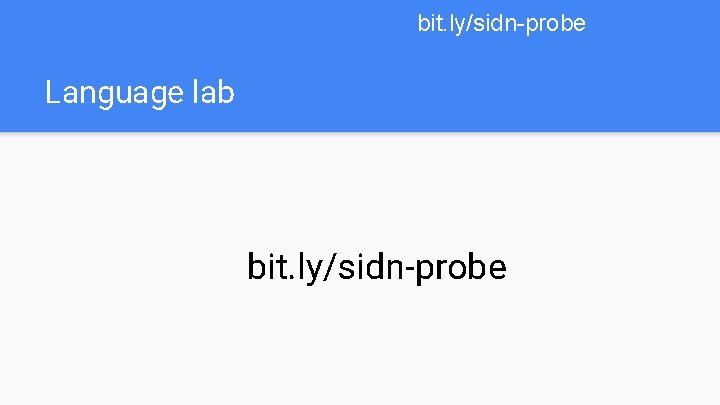 bit. ly/sidn-probe Language lab bit. ly/sidn-probe 