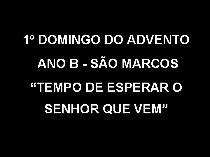 1º DOMINGO DO ADVENTO ANO B - SÃO MARCOS “TEMPO DE ESPERAR O SENHOR