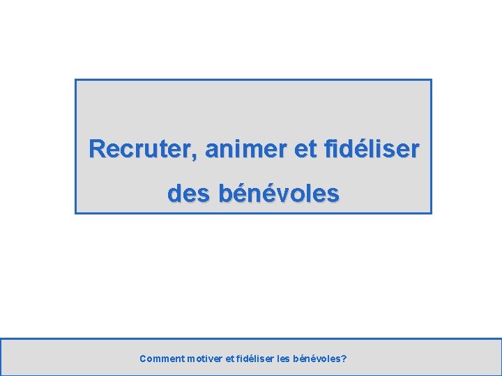 Recruter, animer et fidéliser des bénévoles Comment motiver et fidéliser les bénévoles? 