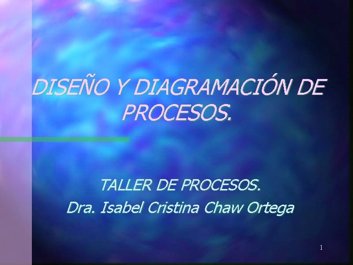 DISEÑO Y DIAGRAMACIÓN DE PROCESOS. TALLER DE PROCESOS. Dra. Isabel Cristina Chaw Ortega 1 DISEÑO Y DIAGRAMACIÓN DE PROCESOS. TALLER DE PROCESOS. Dra. Isabel Cristina Chaw Ortega 1