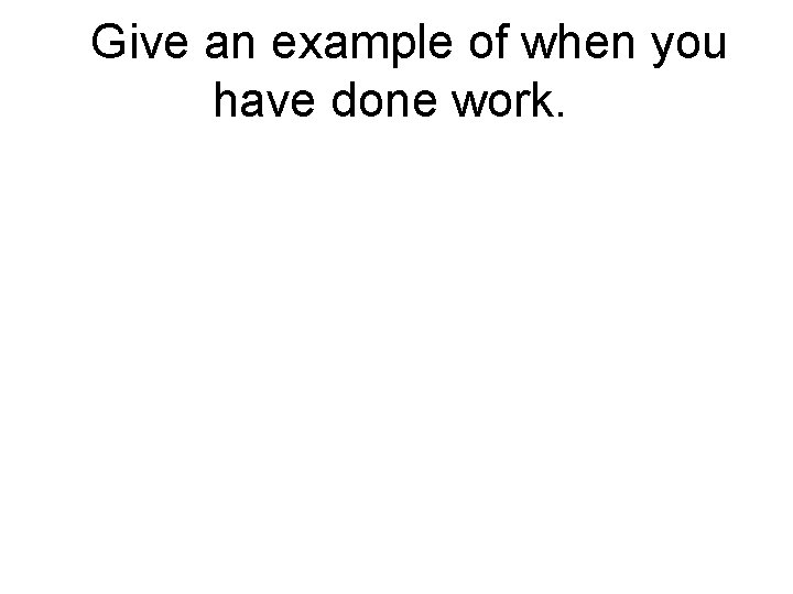 Give an example of when you have done work. Give an example of when you have done work.