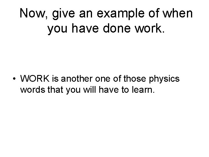 Now, give an example of when you have done work. • WORK is another