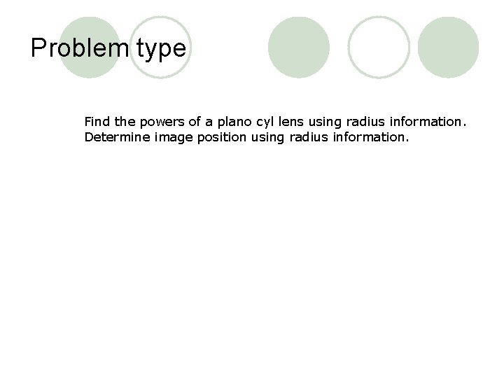 Problem type Find the powers of a plano cyl lens using radius information. Determine