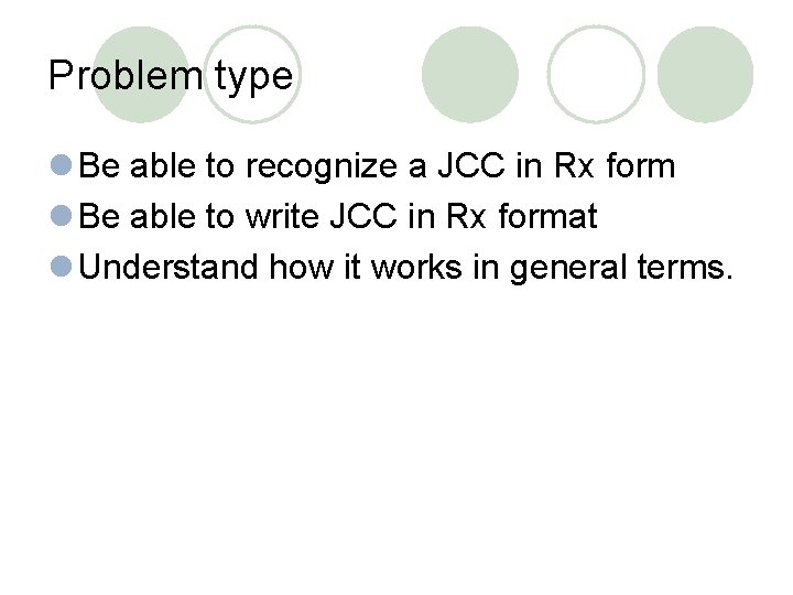 Problem type l Be able to recognize a JCC in Rx form l Be