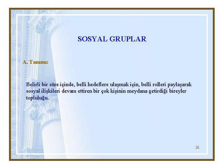 SOSYAL GRUPLAR A. Tanımı: Belirli bir süre içinde, belli hedeflere ulaşmak için, belli rolleri