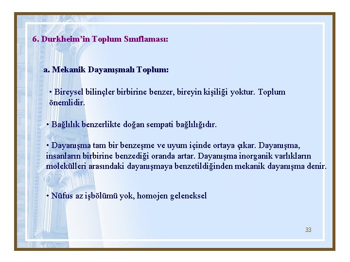 6. Durkheim’in Toplum Sınıflaması: a. Mekanik Dayanışmalı Toplum: • Bireysel bilinçler birbirine benzer, bireyin