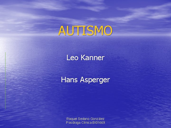 AUTISMO Leo Kanner Hans Asperger Raquel Sedano González Psicóloga Clínica BI 01669 