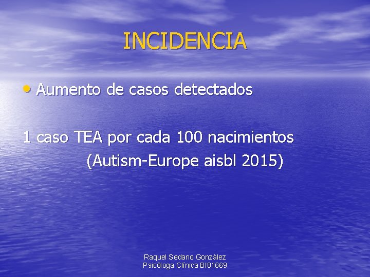 INCIDENCIA • Aumento de casos detectados 1 caso TEA por cada 100 nacimientos (Autism-Europe