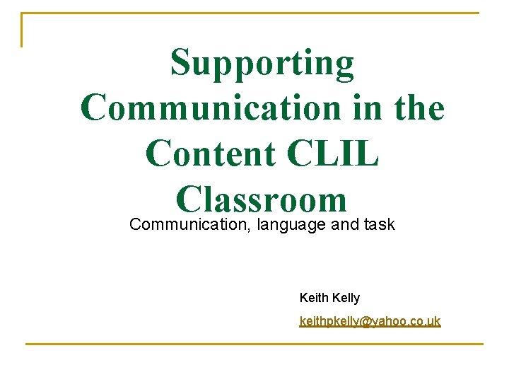 Supporting Communication in the Content CLIL Classroom Communication, language and task Keith Kelly keithpkelly@yahoo.