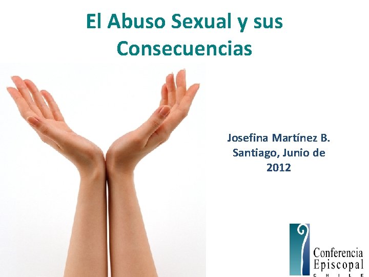 El Abuso Sexual y sus Consecuencias Josefina Martínez B. Santiago, Junio de 2012 