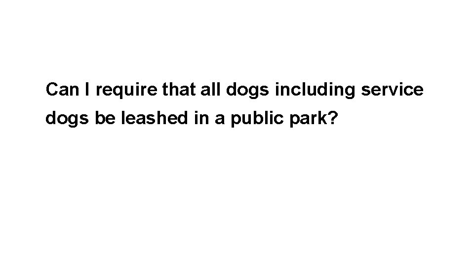 Can I require that all dogs including service dogs be leashed in a public