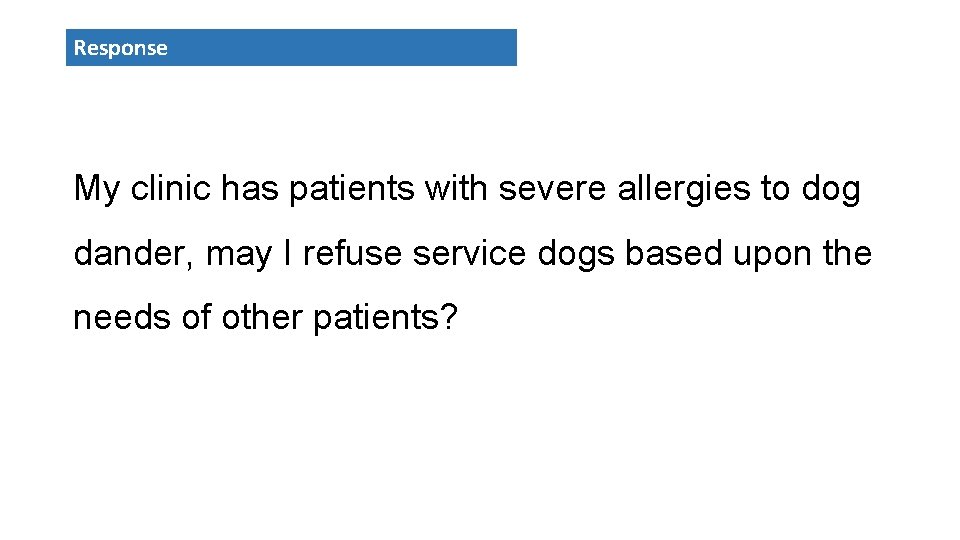 Response My clinic has patients with severe allergies to dog dander, may I refuse