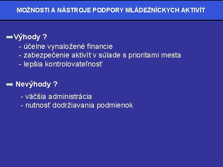 MOŽNOSTI A NÁSTROJE PODPORY MLÁDEŽNÍCKYCH AKTIVÍT Výhody ? - účelne vynaložené financie - zabezpečenie