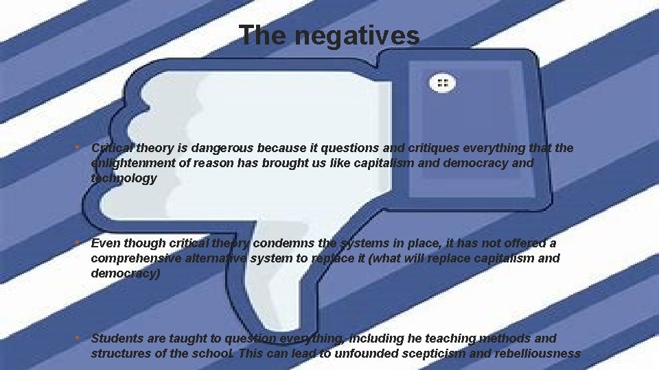 The negatives • Critical theory is dangerous because it questions and critiques everything that