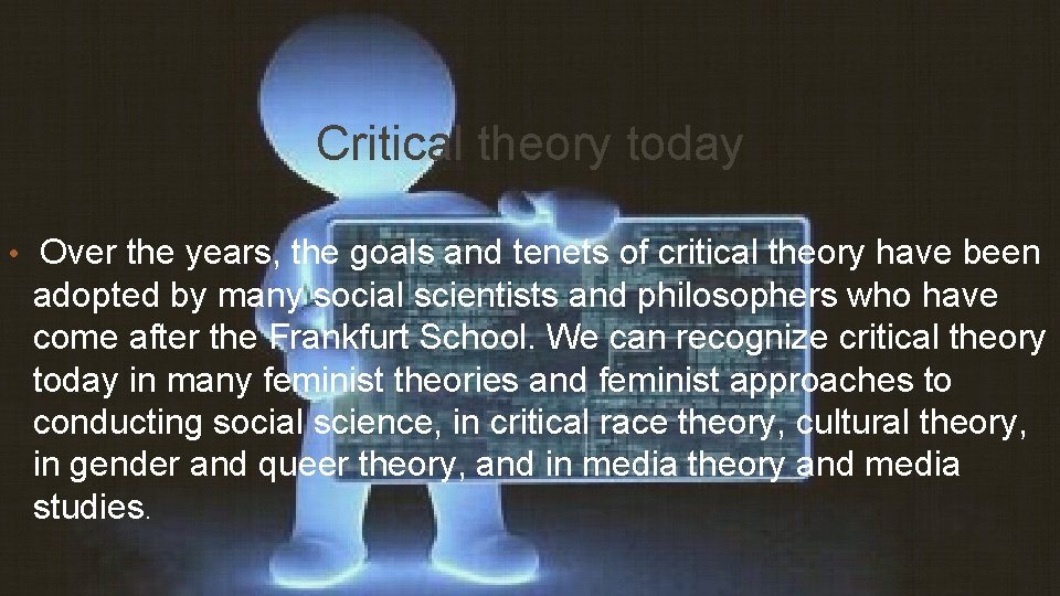 Critical theory today • Over the years, the goals and tenets of critical theory