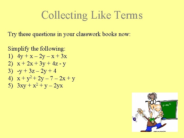 Collecting Like Terms Try these questions in your classwork books now: Simplify the following: