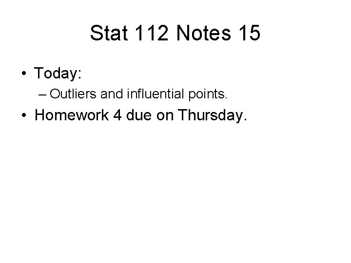 Stat 112 Notes 15 • Today: – Outliers and influential points. • Homework 4
