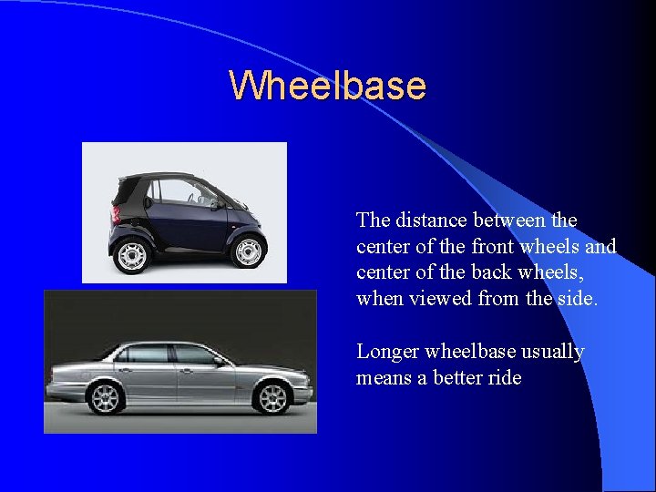 Wheelbase The distance between the center of the front wheels and center of the