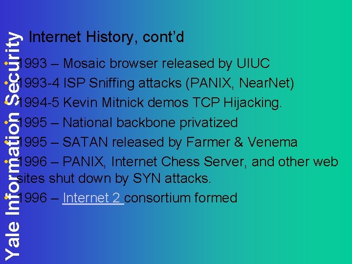 Yale Information Security • • • Internet History, cont’d 1993 – Mosaic browser released